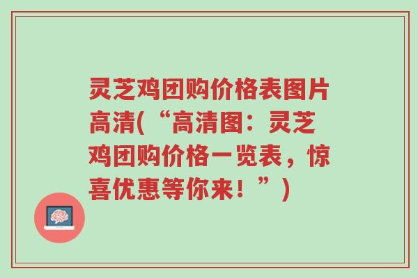 灵芝鸡团购价格表图片高清(“高清图:灵芝鸡团购价格一览表,惊喜优惠等你来!”)-第1张图片-超越 灵芝鸡团购价格表图片高清(“高清图:灵芝鸡团购价格一览表,惊喜优惠等你来!”)-第1张图片-超越