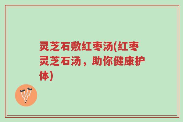 灵芝石敷红枣汤(红枣灵芝石汤，助你健康护体)-第1张图片-超越