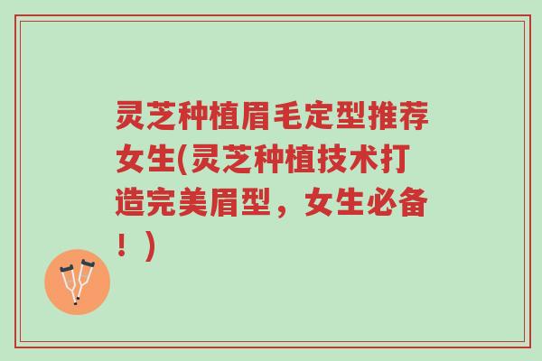 灵芝种植眉毛定型推荐女生(灵芝种植技术打造完美眉型，女生必备！)-第1张图片-超越