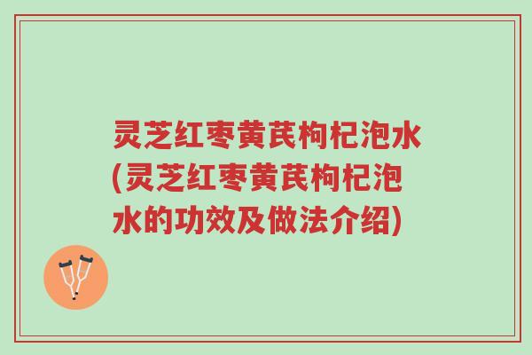 灵芝红枣黄芪枸杞泡水(灵芝红枣黄芪枸杞泡水的功效及做法介绍)-第1张图片-超越 灵芝红枣黄芪枸杞泡水(灵芝红枣黄芪枸杞泡水的功效及做法介绍)-第1张图片-超越