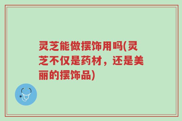 灵芝能做摆饰用吗(灵芝不仅是药材,还是美丽的摆饰品)-第1张图片-超越 灵芝能做摆饰用吗(灵芝不仅是药材,还是美丽的摆饰品)-第1张图片-超越