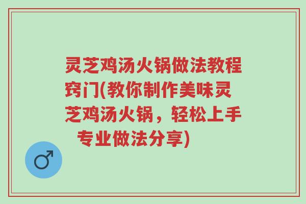 灵芝鸡汤火锅做法教程窍门(教你制作美味灵芝鸡汤火锅,轻松上手 专业做法分享)-第1张图片-超越 灵芝鸡汤火锅做法教程窍门(教你制作美味灵芝鸡汤火锅,轻松上手 专业做法分享)-第1张图片-超越