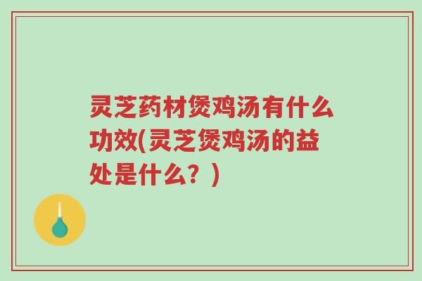 灵芝药材煲鸡汤有什么功效(灵芝煲鸡汤的益处是什么?)-第1张图片-超越 灵芝药材煲鸡汤有什么功效(灵芝煲鸡汤的益处是什么?)-第1张图片-超越
