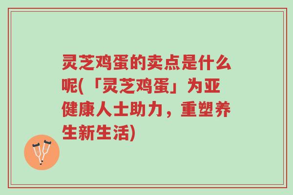 灵芝鸡蛋的卖点是什么呢(「灵芝鸡蛋」为亚健康人士助力,重塑养生新生活)-第1张图片-超越 灵芝鸡蛋的卖点是什么呢(「灵芝鸡蛋」为亚健康人士助力,重塑养生新生活)-第1张图片-超越