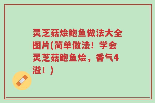 灵芝菇烩鲍鱼做法大全图片(简单做法！学会灵芝菇鲍鱼烩，香气4溢！)-第1张图片-超越