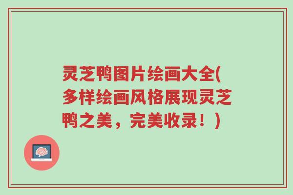 灵芝鸭图片绘画大全(多样绘画风格展现灵芝鸭之美,完美收录!)-第1张图片-超越 灵芝鸭图片绘画大全(多样绘画风格展现灵芝鸭之美,完美收录!)-第1张图片-超越