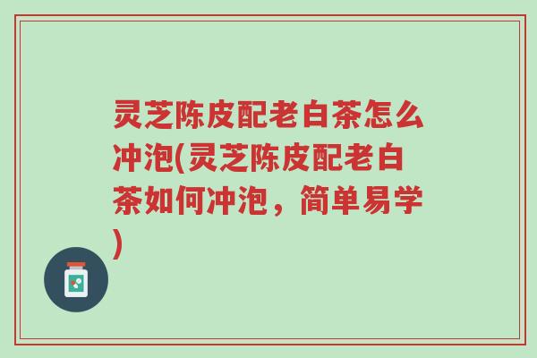 灵芝陈皮配老白茶怎么冲泡(灵芝陈皮配老白茶如何冲泡,简单易学)-第1张图片-超越 灵芝陈皮配老白茶怎么冲泡(灵芝陈皮配老白茶如何冲泡,简单易学)-第1张图片-超越