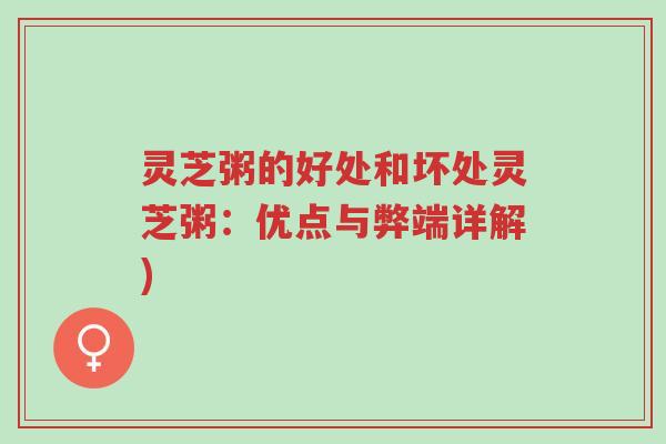 灵芝粥的好处和坏处灵芝粥:优点与弊端详解)-第1张图片-超越 灵芝粥的好处和坏处灵芝粥:优点与弊端详解)-第1张图片-超越