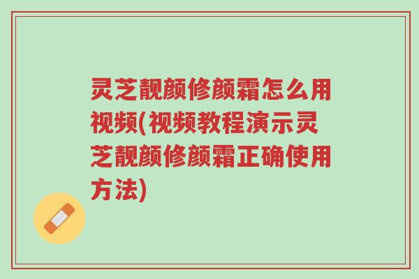 灵芝靓颜修颜霜怎么用视频(视频教程演示灵芝靓颜修颜霜正确使用方法)-第1张图片-超越 灵芝靓颜修颜霜怎么用视频(视频教程演示灵芝靓颜修颜霜正确使用方法)-第1张图片-超越