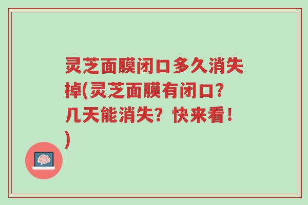 灵芝面膜闭口多久消失掉(灵芝面膜有闭口?几天能消失?快来看!)-第1张图片-超越 灵芝面膜闭口多久消失掉(灵芝面膜有闭口?几天能消失?快来看!)-第1张图片-超越