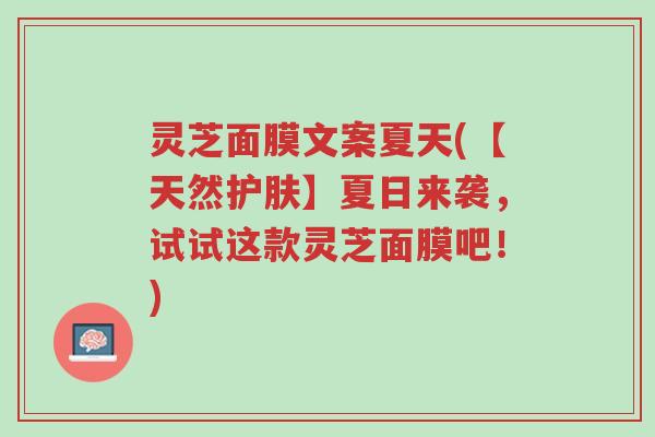 灵芝面膜文案夏天(【天然护肤】夏日来袭,试试这款灵芝面膜吧!)-第1张图片-超越 灵芝面膜文案夏天(【天然护肤】夏日来袭,试试这款灵芝面膜吧!)-第1张图片-超越