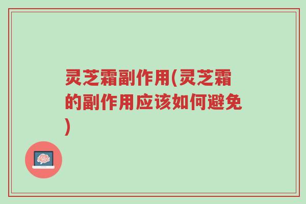 灵芝霜副作用(灵芝霜的副作用应该如何避免)-第1张图片-超越 灵芝霜副作用(灵芝霜的副作用应该如何避免)-第1张图片-超越