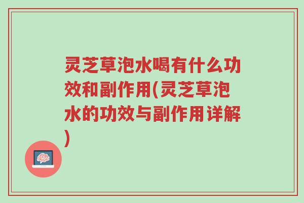 灵芝草泡水喝有什么功效和副作用(灵芝草泡水的功效与副作用详解)-第1张图片-超越 灵芝草泡水喝有什么功效和副作用(灵芝草泡水的功效与副作用详解)-第1张图片-超越