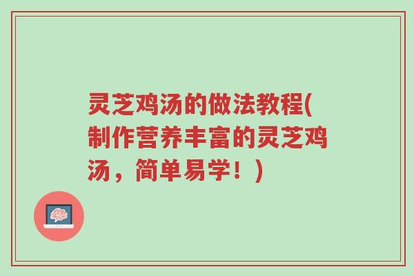 灵芝鸡汤的做法教程(制作营养丰富的灵芝鸡汤,简单易学!)-第1张图片-超越 灵芝鸡汤的做法教程(制作营养丰富的灵芝鸡汤,简单易学!)-第1张图片-超越