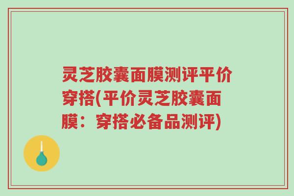 灵芝胶囊面膜测评平价穿搭(平价灵芝胶囊面膜:穿搭必备品测评)-第1张图片-超越 灵芝胶囊面膜测评平价穿搭(平价灵芝胶囊面膜:穿搭必备品测评)-第1张图片-超越