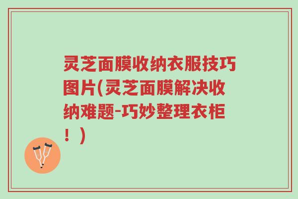 灵芝面膜收纳衣服技巧图片(灵芝面膜解决收纳难题-巧妙整理衣柜！)-第1张图片-超越