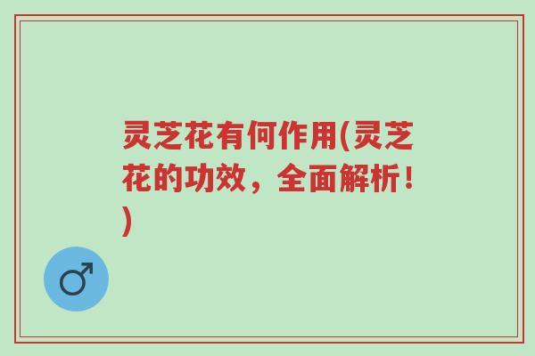 灵芝花有何作用(灵芝花的功效,全面解析!)-第1张图片-超越 灵芝花有何作用(灵芝花的功效,全面解析!)-第1张图片-超越