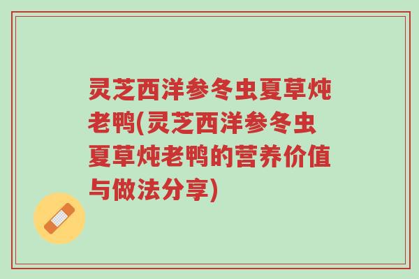 灵芝西洋参冬虫夏草炖老鸭(灵芝西洋参冬虫夏草炖老鸭的营养价值与做法分享)-第1张图片-超越