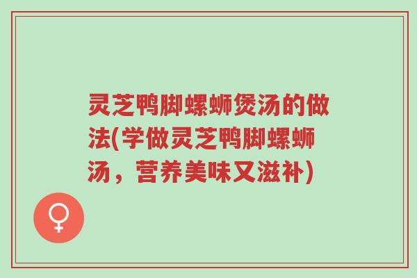 灵芝鸭脚螺蛳煲汤的做法(学做灵芝鸭脚螺蛳汤,营养美味又滋补)-第1张图片-超越 灵芝鸭脚螺蛳煲汤的做法(学做灵芝鸭脚螺蛳汤,营养美味又滋补)-第1张图片-超越