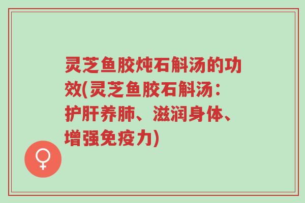 灵芝鱼胶炖石斛汤的功效(灵芝鱼胶石斛汤:护肝养肺、滋润身体、增强免疫力)-第1张图片-超越 灵芝鱼胶炖石斛汤的功效(灵芝鱼胶石斛汤:护肝养肺、滋润身体、增强免疫力)-第1张图片-超越