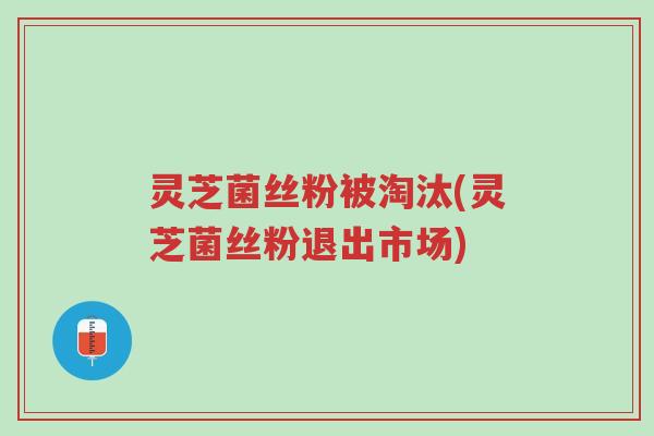 灵芝菌丝粉被淘汰(灵芝菌丝粉退出市场)-第1张图片-超越 灵芝菌丝粉被淘汰(灵芝菌丝粉退出市场)-第1张图片-超越