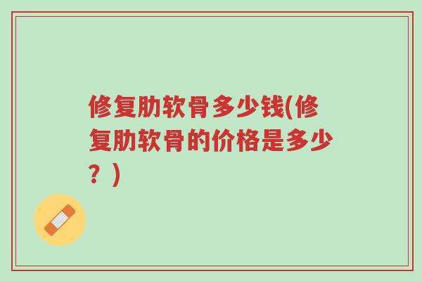 修复肋软骨多少钱(修复肋软骨的价格是多少?)-第1张图片-超越 修复肋软骨多少钱(修复肋软骨的价格是多少?)-第1张图片-超越