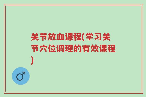 关节放血课程(学习关节穴位调理的有效课程)-第1张图片-超越 关节放血课程(学习关节穴位调理的有效课程)-第1张图片-超越