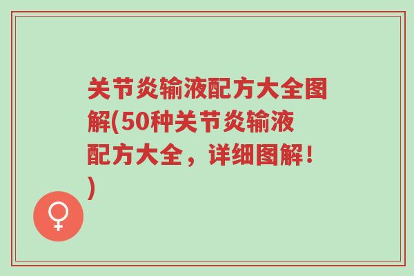 关节炎输液配方大全图解(50种关节炎输液配方大全，详细图解！)-第1张图片-超越