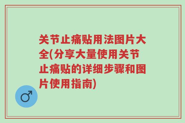 关节止痛贴用法图片大全(分享大量使用关节止痛贴的详细步骤和图片使用指南)-第1张图片-超越 关节止痛贴用法图片大全(分享大量使用关节止痛贴的详细步骤和图片使用指南)-第1张图片-超越