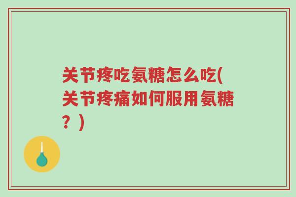 关节疼吃氨糖怎么吃(关节疼痛如何服用氨糖?)-第1张图片-超越 关节疼吃氨糖怎么吃(关节疼痛如何服用氨糖?)-第1张图片-超越