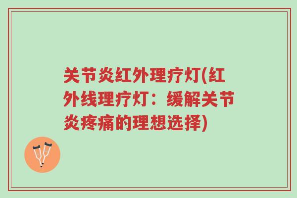 关节炎红外理疗灯(红外线理疗灯:缓解关节炎疼痛的理想选择)-第1张图片-超越 关节炎红外理疗灯(红外线理疗灯:缓解关节炎疼痛的理想选择)-第1张图片-超越