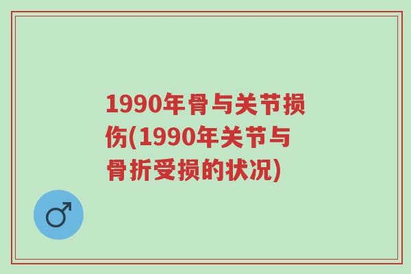 1990年骨与关节损伤(1990年关节与骨折受损的状况)-第1张图片-超越 1990年骨与关节损伤(1990年关节与骨折受损的状况)-第1张图片-超越