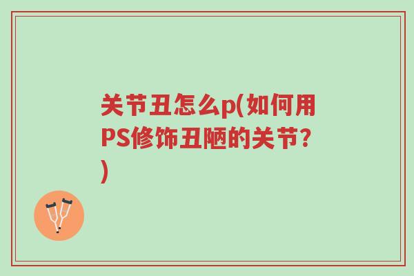 关节丑怎么p(如何用PS修饰丑陋的关节?)-第1张图片-超越 关节丑怎么p(如何用PS修饰丑陋的关节?)-第1张图片-超越