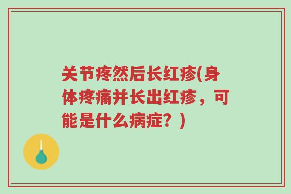 关节疼然后长红疹(身体疼痛并长出红疹,可能是什么病症?)-第1张图片-超越 关节疼然后长红疹(身体疼痛并长出红疹,可能是什么病症?)-第1张图片-超越