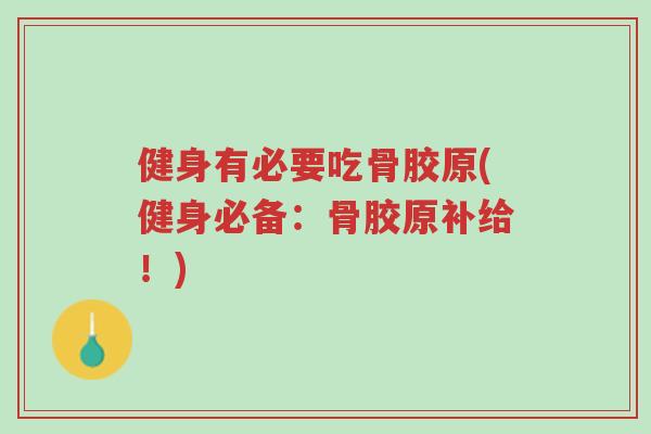 健身有必要吃骨胶原(健身必备:骨胶原补给!)-第1张图片-超越 健身有必要吃骨胶原(健身必备:骨胶原补给!)-第1张图片-超越