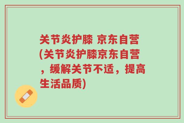 关节炎护膝 京东自营(关节炎护膝京东自营，缓解关节不适，提高生活品质)-第1张图片-超越