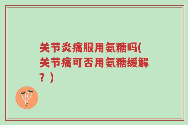 关节炎痛服用氨糖吗(关节痛可否用氨糖缓解?)-第1张图片-超越 关节炎痛服用氨糖吗(关节痛可否用氨糖缓解?)-第1张图片-超越