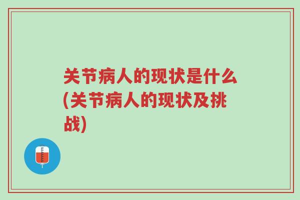 关节病人的现状是什么(关节病人的现状及挑战)-第1张图片-超越 关节病人的现状是什么(关节病人的现状及挑战)-第1张图片-超越