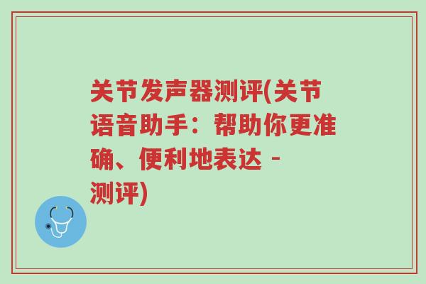 关节发声器测评(关节语音助手:帮助你更准确、便利地表达 - 测评)-第1张图片-超越 关节发声器测评(关节语音助手:帮助你更准确、便利地表达 - 测评)-第1张图片-超越