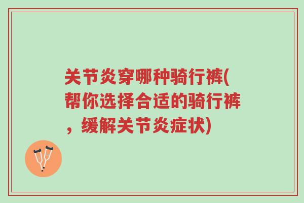 关节炎穿哪种骑行裤(帮你选择合适的骑行裤，缓解关节炎症状)-第1张图片-超越