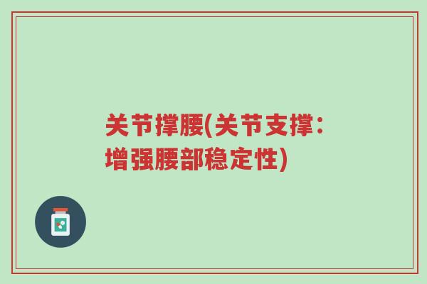 关节撑腰(关节支撑:增强腰部稳定性)-第1张图片-超越 关节撑腰(关节支撑:增强腰部稳定性)-第1张图片-超越