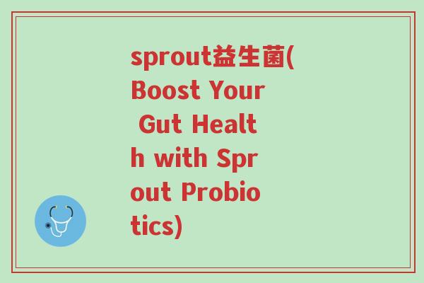 sprout益生菌(Boost Your Gut Health with Sprout Probiotics)-第1张图片-超越 sprout益生菌(Boost Your Gut Health with Sprout Probiotics)-第1张图片-超越