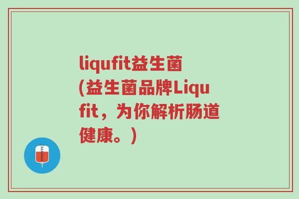liqufit益生菌(益生菌品牌Liqufit，为你解析肠道健康。)-第1张图片-超越
