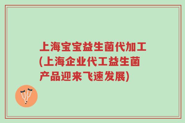 上海宝宝益生菌代加工(上海企业代工益生菌产品迎来飞速发展)-第1张图片-超越 上海宝宝益生菌代加工(上海企业代工益生菌产品迎来飞速发展)-第1张图片-超越