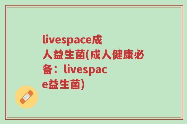 livespace成人益生菌(成人健康必备:livespace益生菌)-第1张图片-超越 livespace成人益生菌(成人健康必备:livespace益生菌)-第1张图片-超越