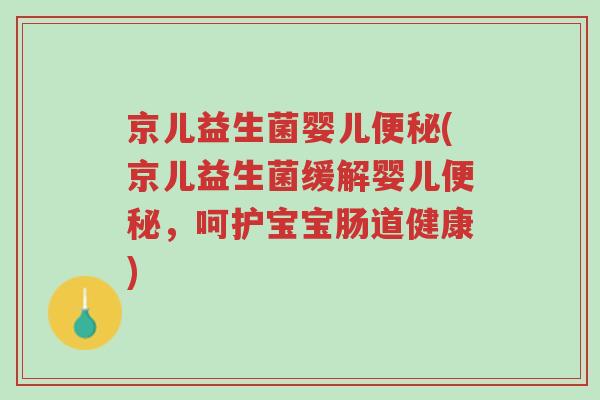 京儿益生菌婴儿便秘(京儿益生菌缓解婴儿便秘,呵护宝宝肠道健康)-第1张图片-超越 京儿益生菌婴儿便秘(京儿益生菌缓解婴儿便秘,呵护宝宝肠道健康)-第1张图片-超越