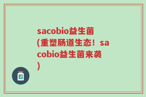 sacobio益生菌(重塑肠道生态!sacobio益生菌来袭)-第1张图片-超越 sacobio益生菌(重塑肠道生态!sacobio益生菌来袭)-第1张图片-超越