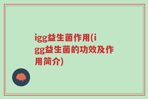 igg益生菌作用(igg益生菌的功效及作用简介)-第1张图片-超越 igg益生菌作用(igg益生菌的功效及作用简介)-第1张图片-超越