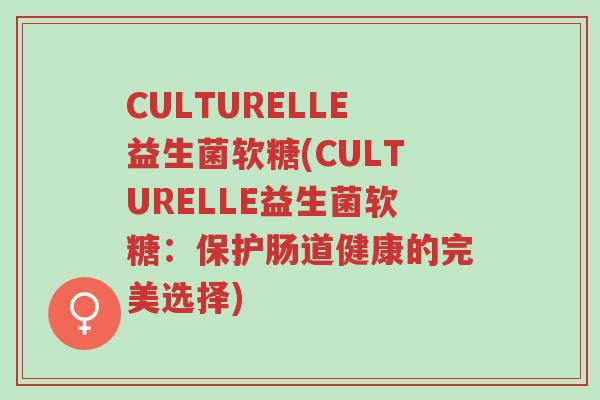 CULTURELLE益生菌软糖(CULTURELLE益生菌软糖:保护肠道健康的完美选择)-第1张图片-超越 CULTURELLE益生菌软糖(CULTURELLE益生菌软糖:保护肠道健康的完美选择)-第1张图片-超越