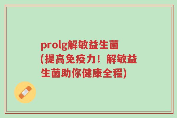 prolg解敏益生菌(提高免疫力!解敏益生菌助你健康全程)-第1张图片-超越 prolg解敏益生菌(提高免疫力!解敏益生菌助你健康全程)-第1张图片-超越